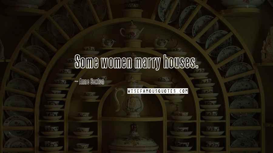 Anne Sexton Quotes: Some women marry houses.