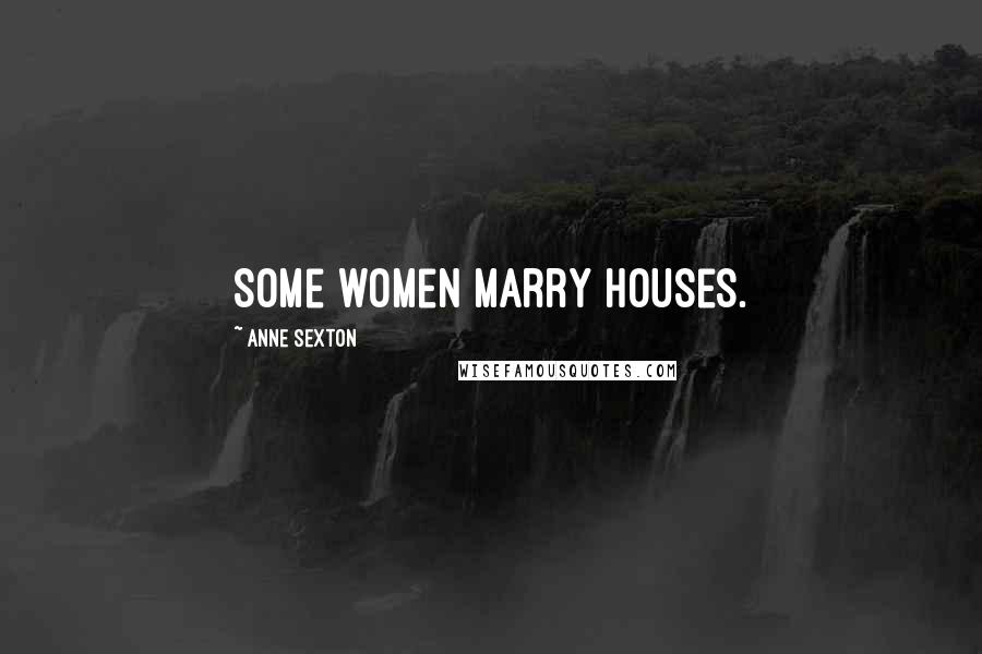 Anne Sexton Quotes: Some women marry houses.