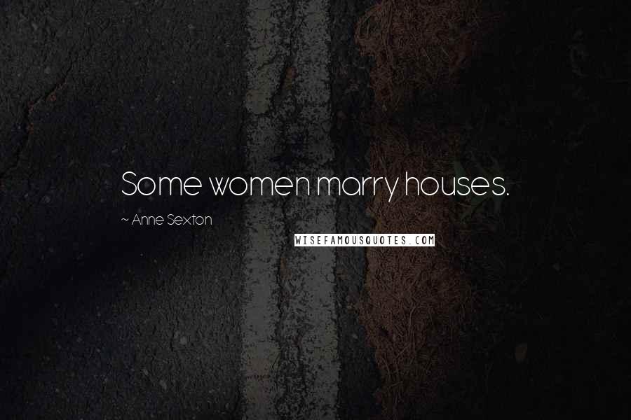 Anne Sexton Quotes: Some women marry houses.