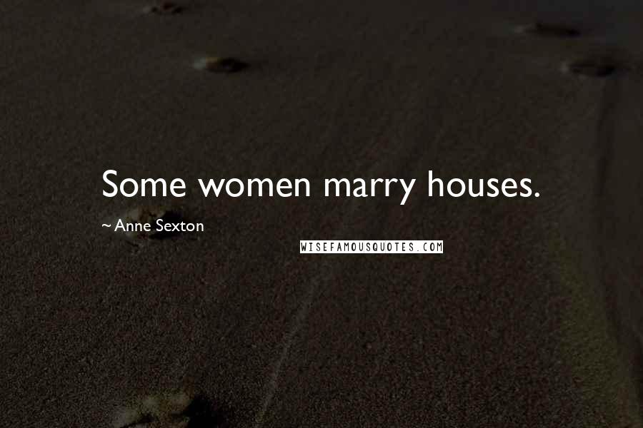 Anne Sexton Quotes: Some women marry houses.