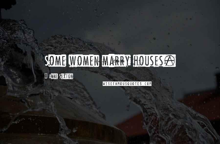 Anne Sexton Quotes: Some women marry houses.