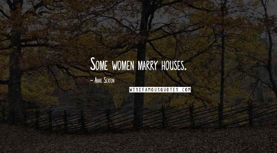Anne Sexton Quotes: Some women marry houses.