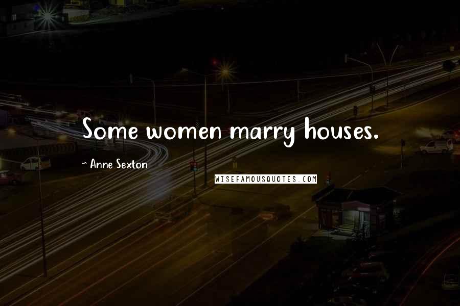 Anne Sexton Quotes: Some women marry houses.