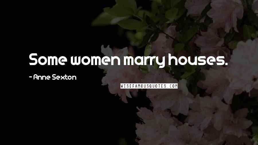 Anne Sexton Quotes: Some women marry houses.