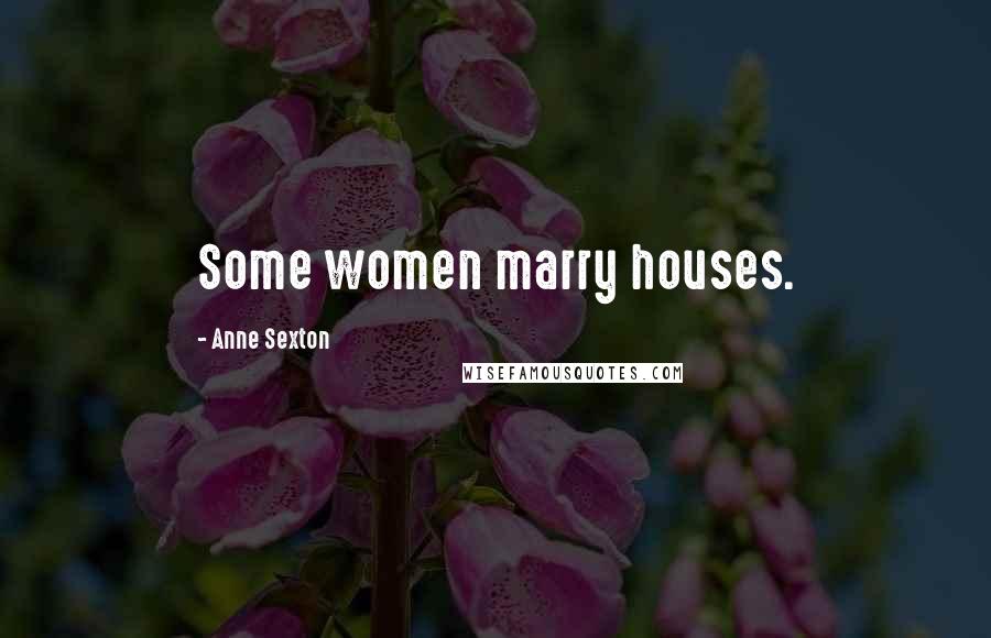 Anne Sexton Quotes: Some women marry houses.