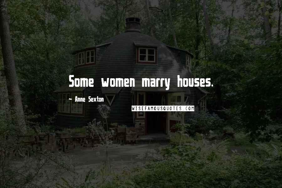 Anne Sexton Quotes: Some women marry houses.