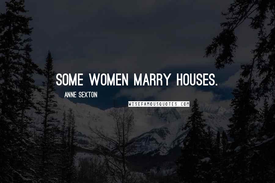 Anne Sexton Quotes: Some women marry houses.