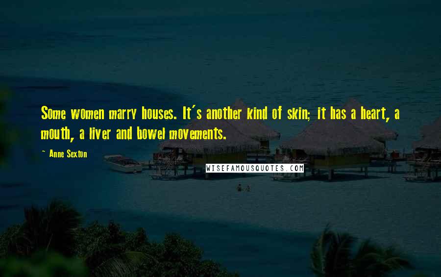 Anne Sexton Quotes: Some women marry houses. It's another kind of skin; it has a heart, a mouth, a liver and bowel movements.