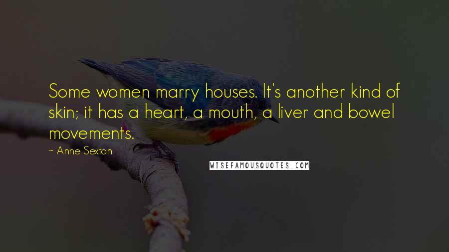 Anne Sexton Quotes: Some women marry houses. It's another kind of skin; it has a heart, a mouth, a liver and bowel movements.