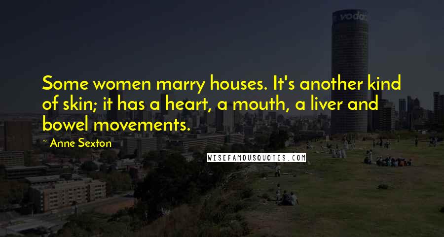 Anne Sexton Quotes: Some women marry houses. It's another kind of skin; it has a heart, a mouth, a liver and bowel movements.