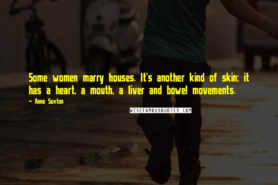 Anne Sexton Quotes: Some women marry houses. It's another kind of skin; it has a heart, a mouth, a liver and bowel movements.