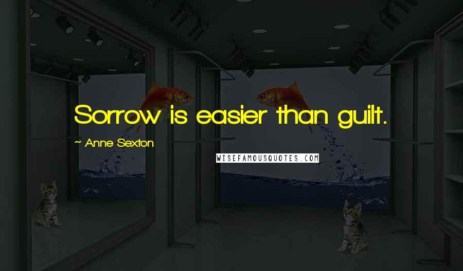 Anne Sexton Quotes: Sorrow is easier than guilt.