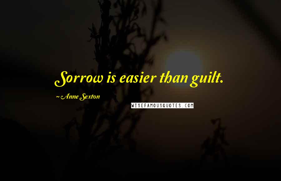 Anne Sexton Quotes: Sorrow is easier than guilt.