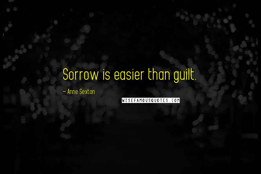 Anne Sexton Quotes: Sorrow is easier than guilt.