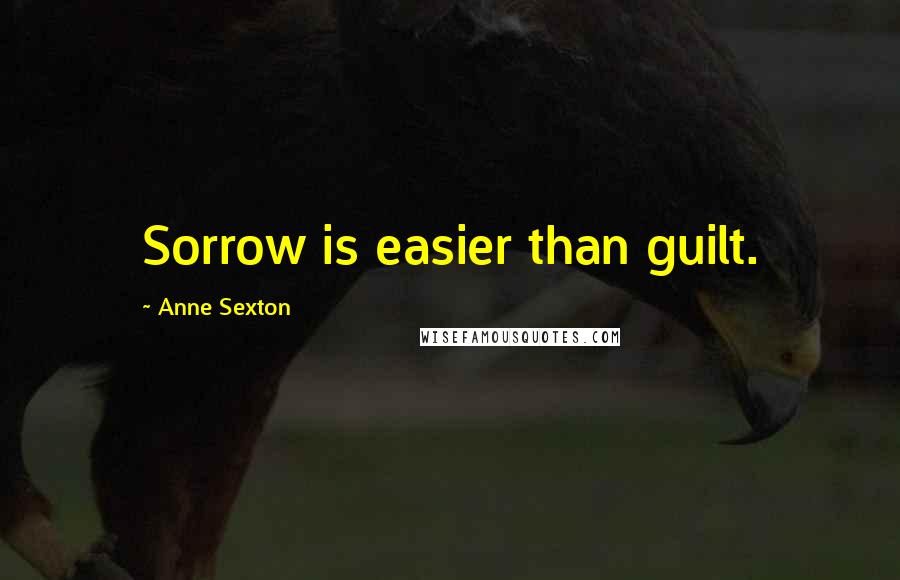 Anne Sexton Quotes: Sorrow is easier than guilt.