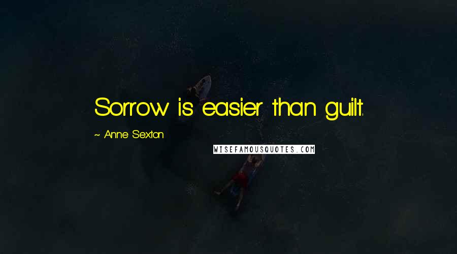 Anne Sexton Quotes: Sorrow is easier than guilt.