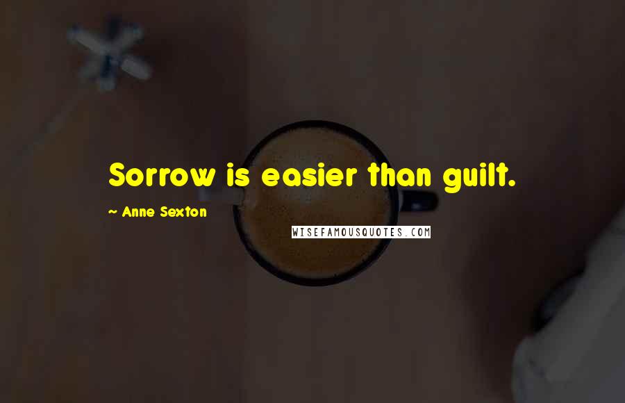 Anne Sexton Quotes: Sorrow is easier than guilt.