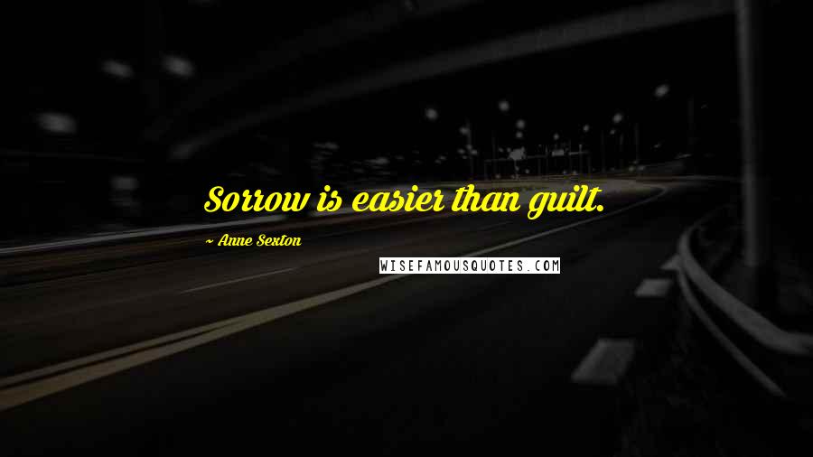 Anne Sexton Quotes: Sorrow is easier than guilt.