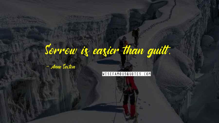 Anne Sexton Quotes: Sorrow is easier than guilt.