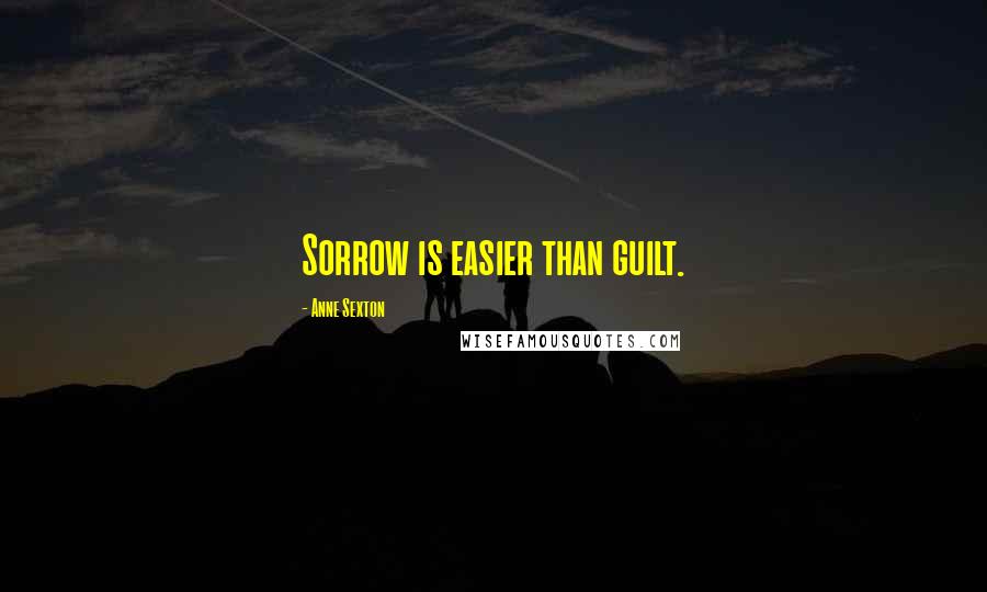Anne Sexton Quotes: Sorrow is easier than guilt.