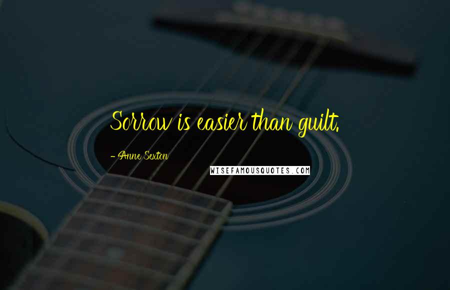 Anne Sexton Quotes: Sorrow is easier than guilt.