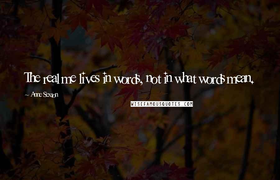 Anne Sexton Quotes: The real me lives in words, not in what words mean.