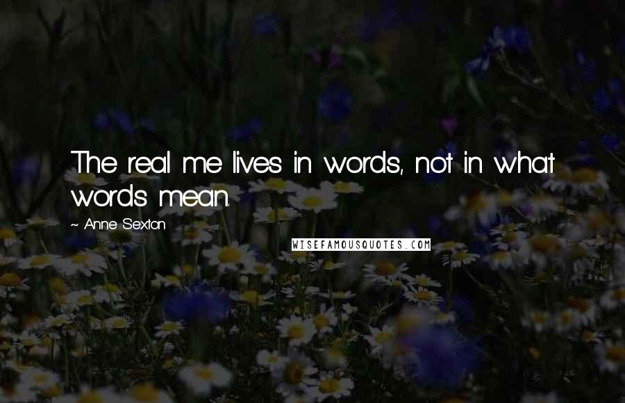 Anne Sexton Quotes: The real me lives in words, not in what words mean.