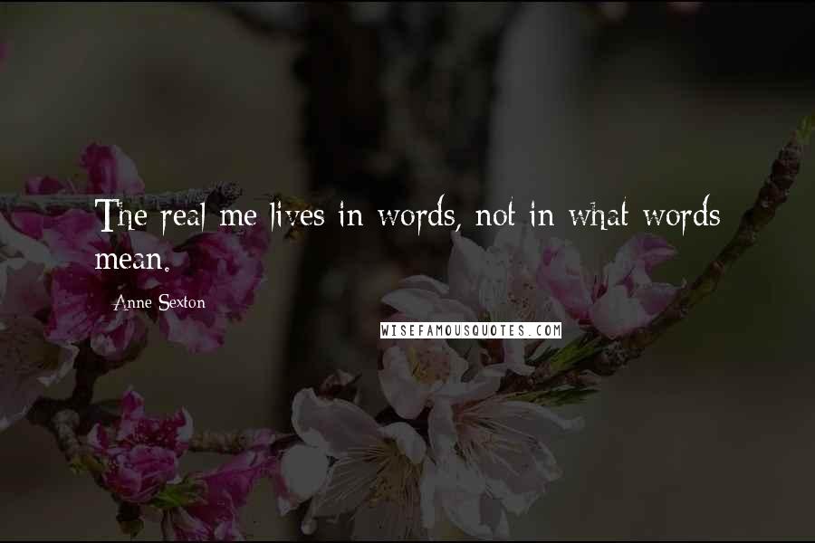 Anne Sexton Quotes: The real me lives in words, not in what words mean.