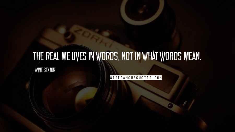 Anne Sexton Quotes: The real me lives in words, not in what words mean.