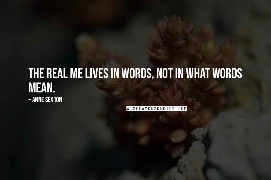 Anne Sexton Quotes: The real me lives in words, not in what words mean.