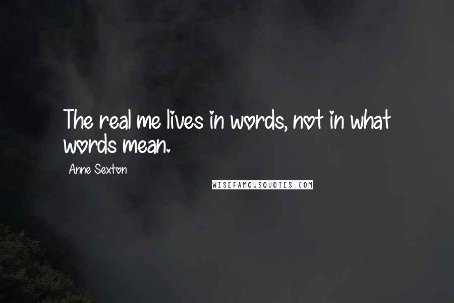 Anne Sexton Quotes: The real me lives in words, not in what words mean.