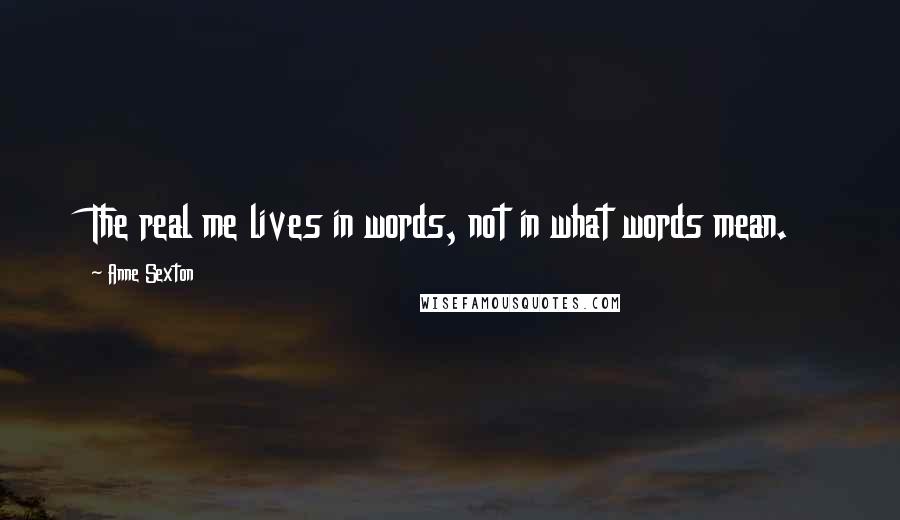 Anne Sexton Quotes: The real me lives in words, not in what words mean.