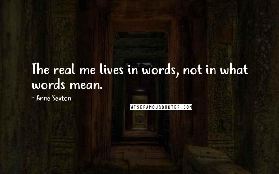 Anne Sexton Quotes: The real me lives in words, not in what words mean.