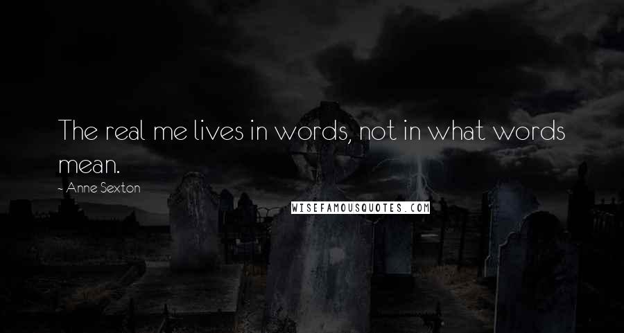 Anne Sexton Quotes: The real me lives in words, not in what words mean.