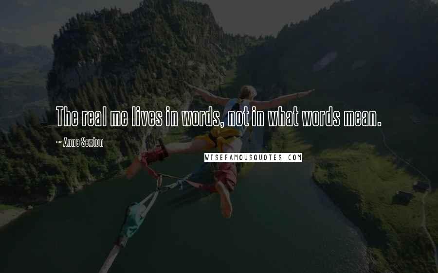 Anne Sexton Quotes: The real me lives in words, not in what words mean.