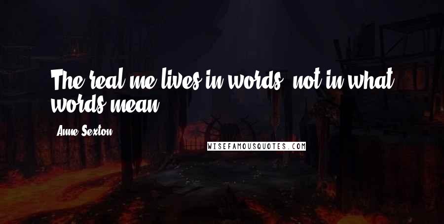 Anne Sexton Quotes: The real me lives in words, not in what words mean.