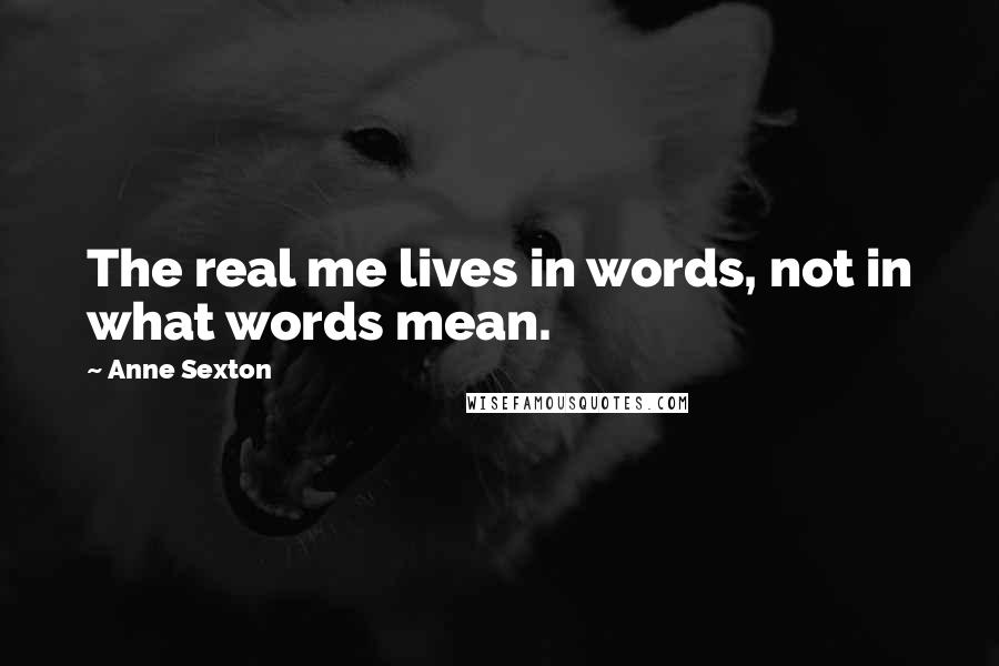 Anne Sexton Quotes: The real me lives in words, not in what words mean.
