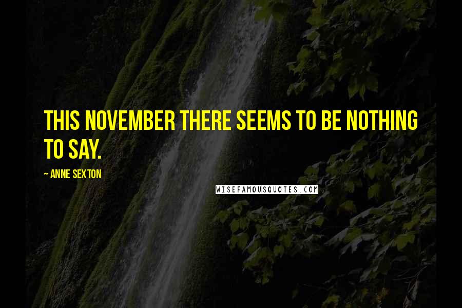 Anne Sexton Quotes: This November there seems to be nothing to say.