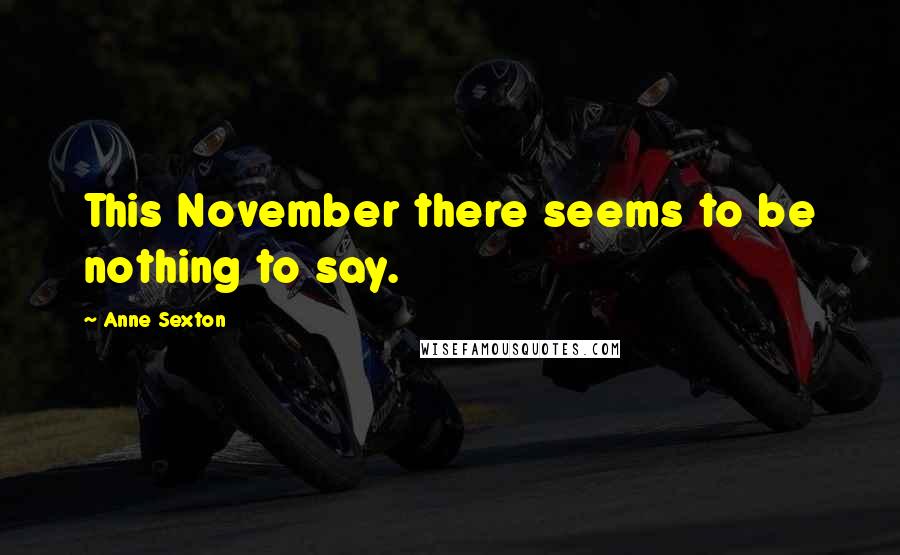 Anne Sexton Quotes: This November there seems to be nothing to say.