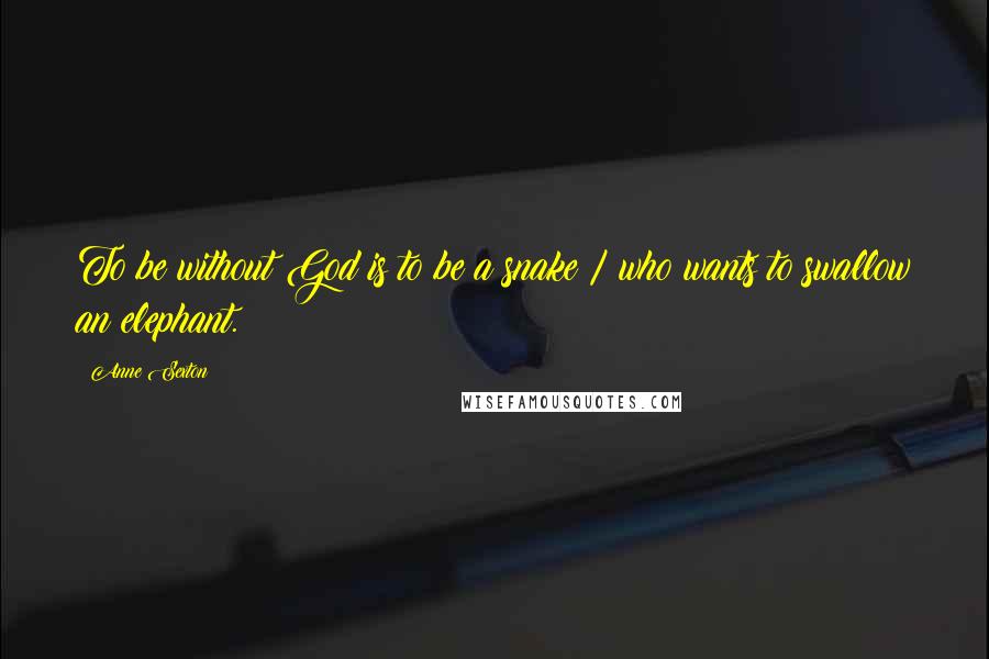 Anne Sexton Quotes: To be without God is to be a snake / who wants to swallow an elephant.