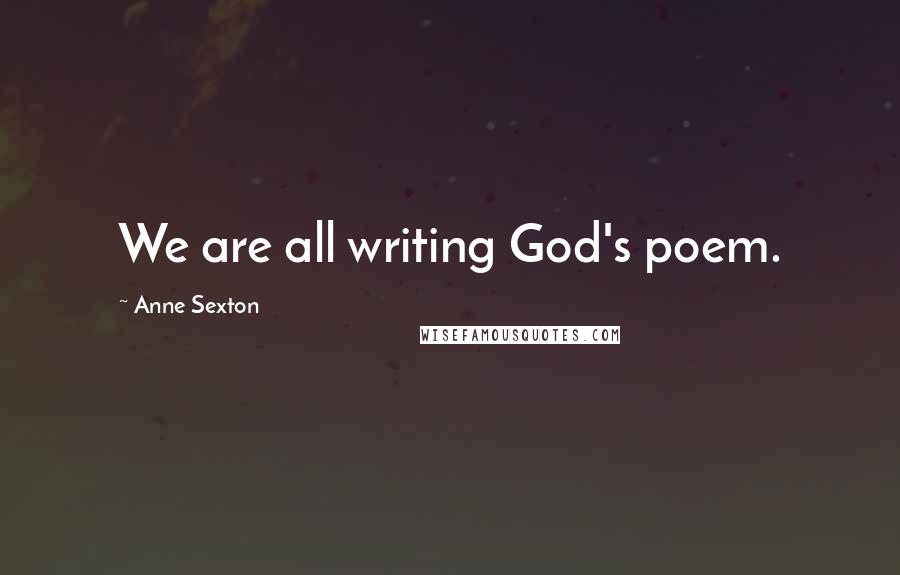 Anne Sexton Quotes: We are all writing God's poem.