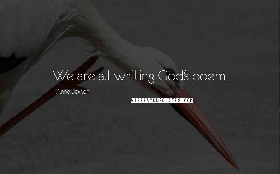 Anne Sexton Quotes: We are all writing God's poem.