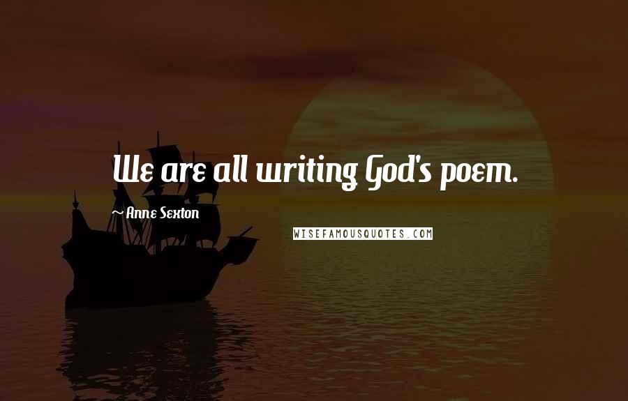 Anne Sexton Quotes: We are all writing God's poem.