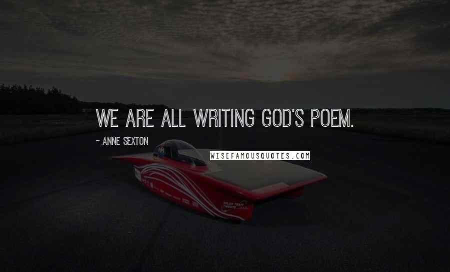 Anne Sexton Quotes: We are all writing God's poem.