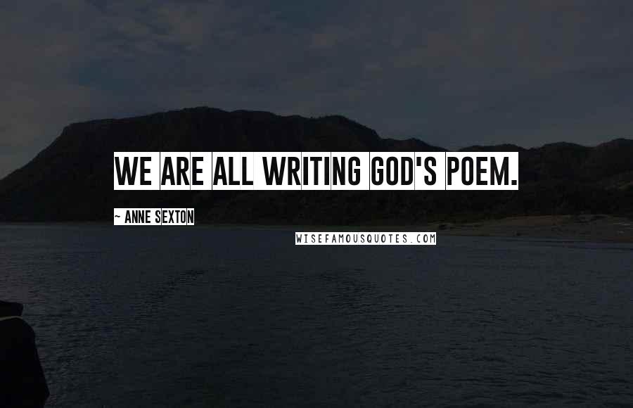 Anne Sexton Quotes: We are all writing God's poem.
