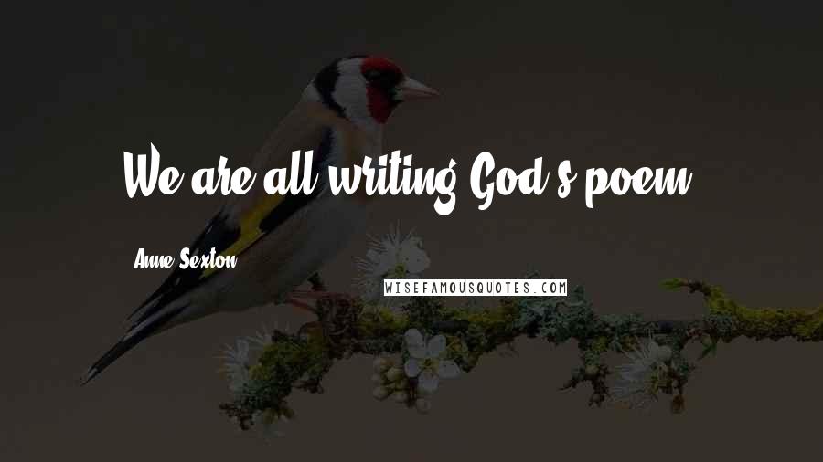 Anne Sexton Quotes: We are all writing God's poem.