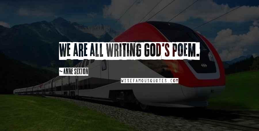 Anne Sexton Quotes: We are all writing God's poem.