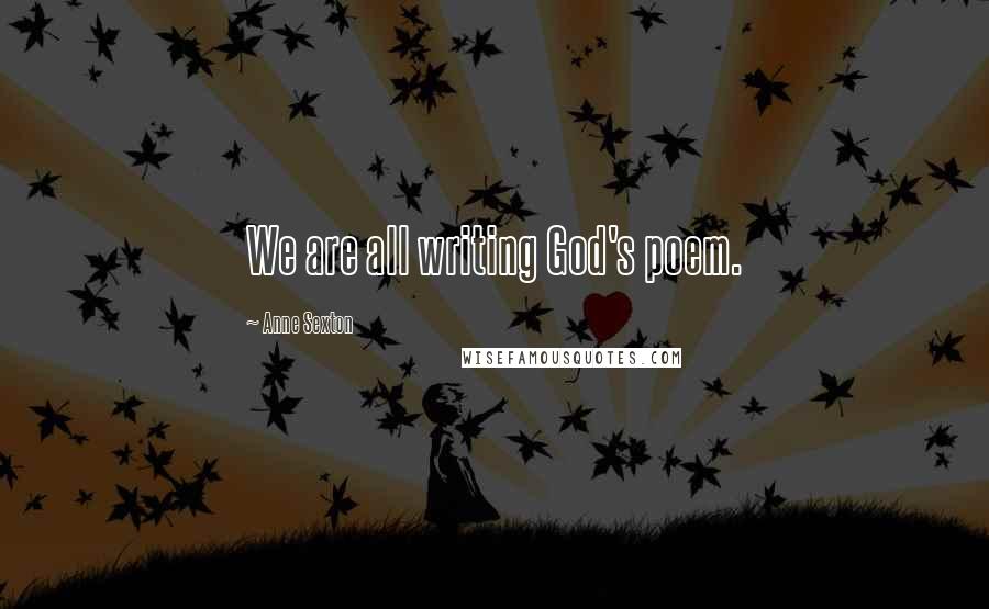 Anne Sexton Quotes: We are all writing God's poem.