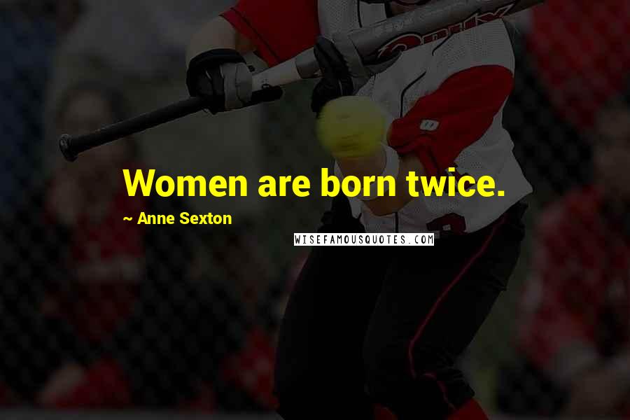 Anne Sexton Quotes: Women are born twice.