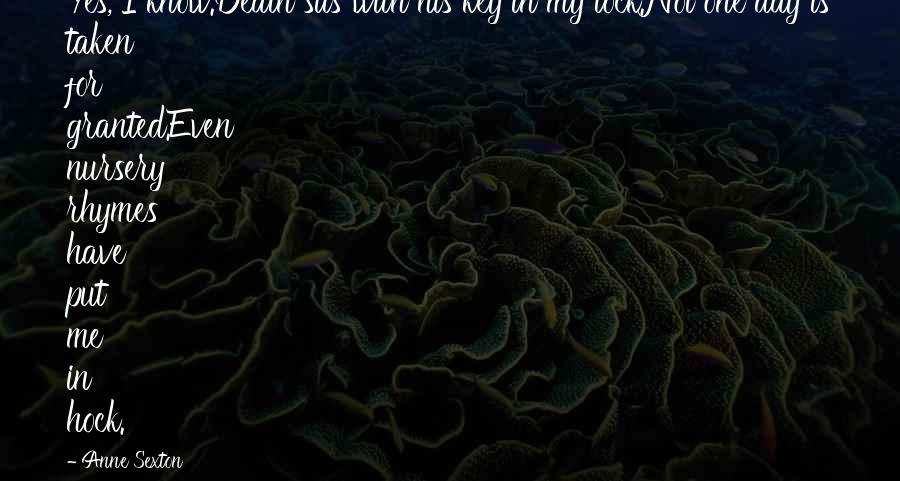 Anne Sexton Quotes: Yes, I know.Death sits with his key in my lock.Not one day is taken for granted.Even nursery rhymes have put me in hock.